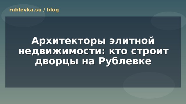 Архитекторы элитной недвижимости: кто строит дворцы на Рублевке