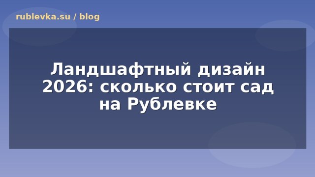 Ландшафтный дизайн 2026: сколько стоит сад на Рублевке